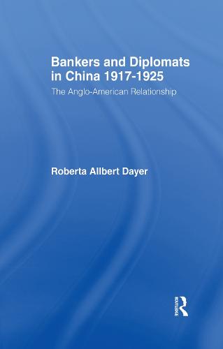Bankers and Diplomats in China 1917-1925: The Anglo-American Experience (Hardback)