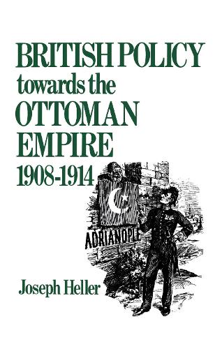 British Policy Towards the Ottoman Empire 1908-1914 (Hardback)