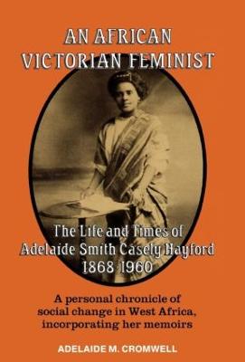 An African Victorian Feminist: The Life and Times of Adelaide Smith Casely Hayford 1848-1960 (Hardback)
