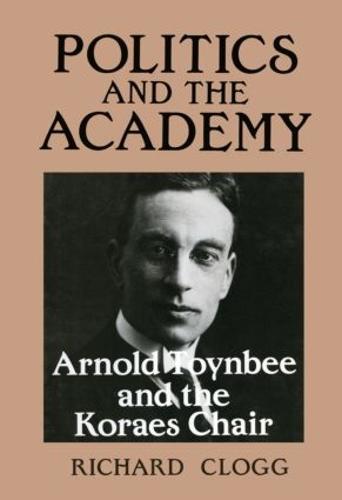 Politics and the Academy: Arnold Toynbee and the Koraes Chair (Hardback)