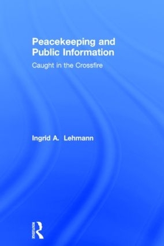 Peacekeeping and Public Information: Caught in the Crossfire (Hardback)