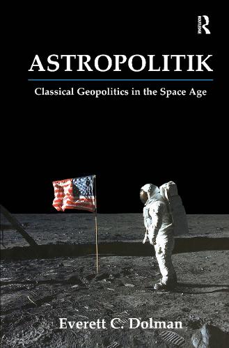 Astropolitik: Classical Geopolitics in the Space Age - Strategy and History (Hardback)
