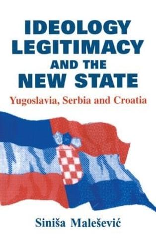 Ideology, Legitimacy and the New State: Yugoslavia, Serbia and Croatia - Routledge Studies in Nationalism and Ethnicity (Hardback)