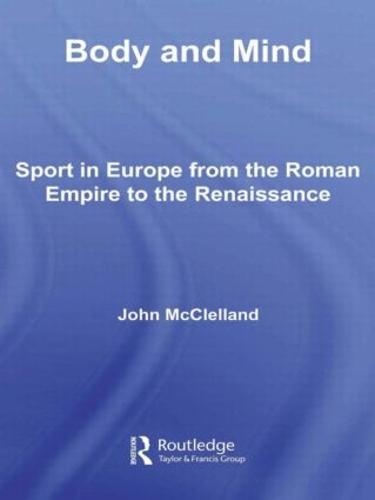 Body and Mind: Sport in Europe from the Roman Empire to the Renaissance - Sport in the Global Society (Hardback)