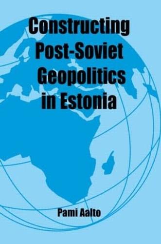 Constructing Post-Soviet Geopolitics in Estonia - Routledge Studies in Geopolitics (Paperback)
