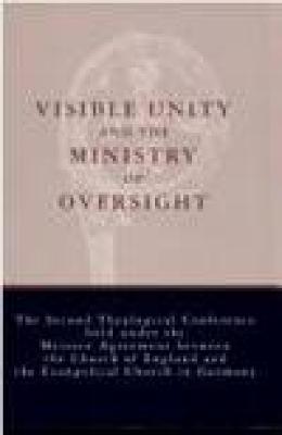 Visible Unity and the Ministry of Oversight: The Second Theological Conference Held under the Meissen Agreement between the Church of England and the Evangelical Church in Germany (Paperback)