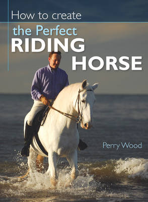 How to Create the Perfect Riding Horse (Hardback)