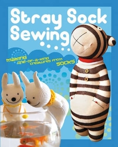 Stray Sock Sewing: Making One-of-a-Kind Creatures from Socks (Paperback)