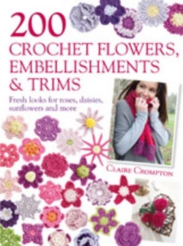 200 Crochet Flowers, Embellishments & Trims - Claire Crompton