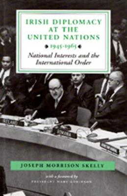 Irish Diplomacy at the United Nations, 1945-65: National Interests and the International Order (Hardback)