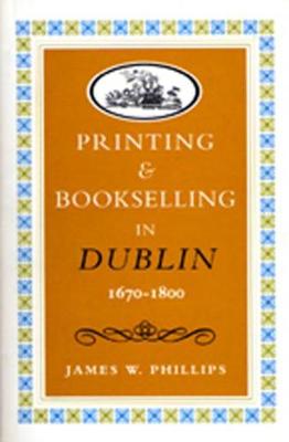 Printing and Bookselling in Dublin, 1670-1800: A Bibliographical Enquiry - Art & Architecture (Hardback)