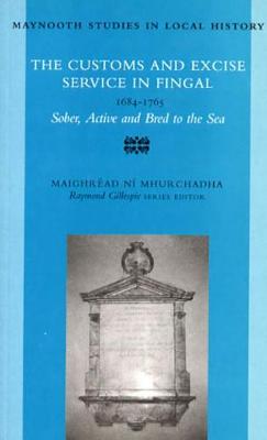 Customs and Excise Service in Fingal, 1684-1785: Sober, Active and Bred to the Sea - Maynooth Studies in Irish Local History No 28 (Paperback)