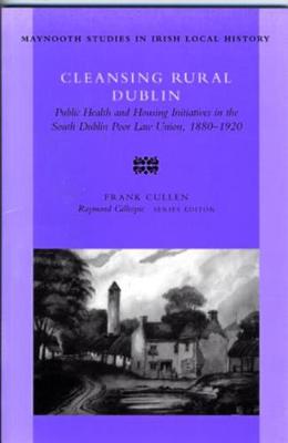 Cleansing Rural Dublin: Public Health and Housing Initiatives in the South Dublin Poor Law Union, 1880-1920 - Maynooth Research Guides for Irish Local History no. 40 (Paperback)