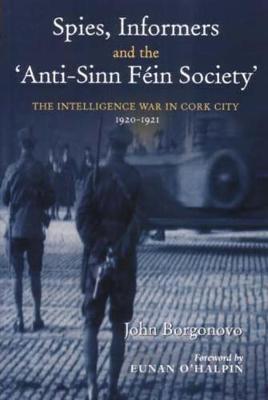 Spies, Informers and the 'Anti-Sinn Fein Society': The Intelligence War in Cork City 1919-1921 (Hardback)