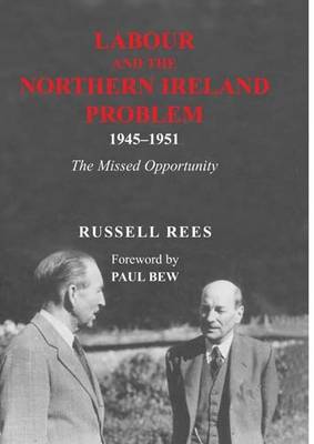 Labour and the Northern Ireland Problem 1945-51: The Missed Opportunity (Hardback)