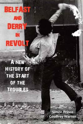 Belfast and Derry in Revolt: A New History of the Start of the Troubles (Hardback)