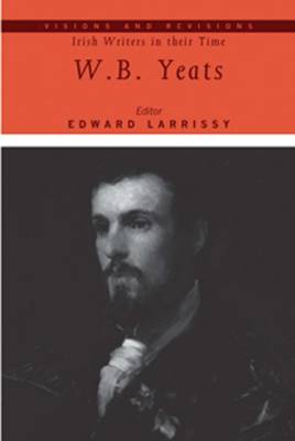 W.B. Yeats - Visions and Revisions: Irish Writers in Their Time (Hardback)