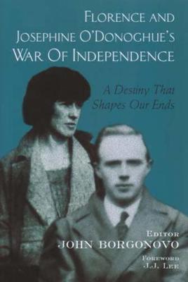 Florence and Josephine O'Donoghue's War of Independence: A Destiny That Shapes Our End (Hardback)