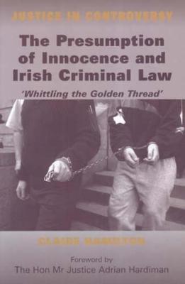 The Presumption of Innocence and Irish Criminal Law: Whittling the 'Golden Thread' - Justice in Controversy S. (Hardback)