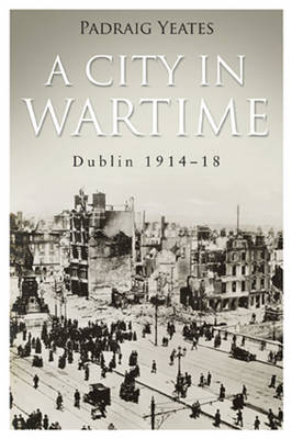 A City in Wartime: Dublin 1914-1918 (Hardback)