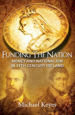Funding the Nation: Money and Nationalism in 19th Century Ireland (Hardback)