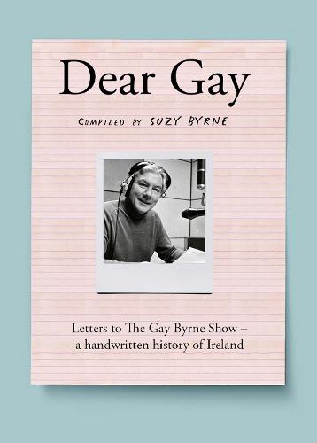 Dear Gay: Letters to The Gay Byrne Show – a handwritten history of Ireland (Hardback)