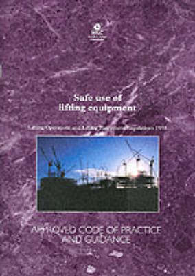 Safe Use of Lifting Equipment: Lifting Operations and Lifting Equipment Regulations 1998 - Approved Code of Practice and Guidance - Legal S. No. 113 (Paperback)