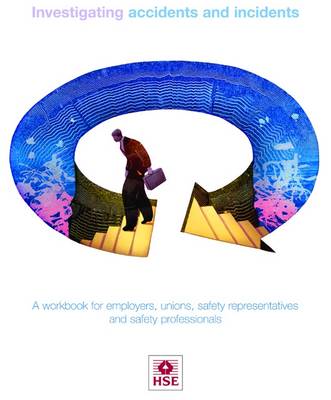 Investigating Accidents and Incidents: A Workbook for Employers, Unions, Safety Representatives and Safety Professionals - Health and Safety Guidance HSG245 (Paperback)