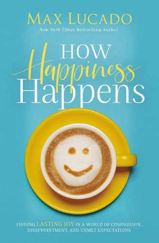 How Happiness Happens: Finding Lasting Joy In A World Of Comparison, Disappointment, And Unmet Expectations (Paperback)