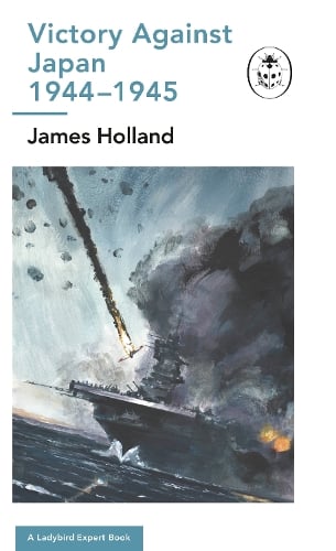 Victory Against Japan: A Ladybird Expert Book: (WW2 #12) - The Ladybird Expert Series (Hardback)