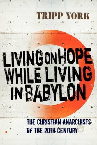 Living on Hope while Living in Babylon: The Christian Anarchists of the 20th Century (Paperback)
