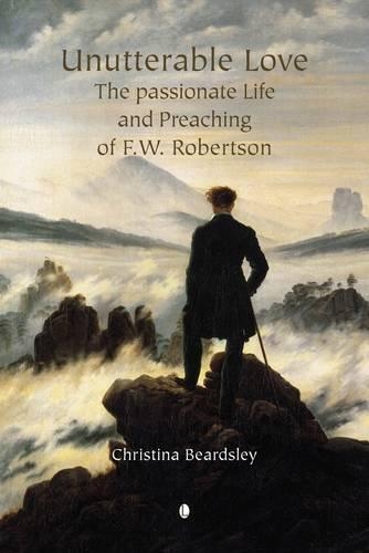 Unutterable Love: The Passionate Life and Preaching of F.W. Robertson (Paperback)