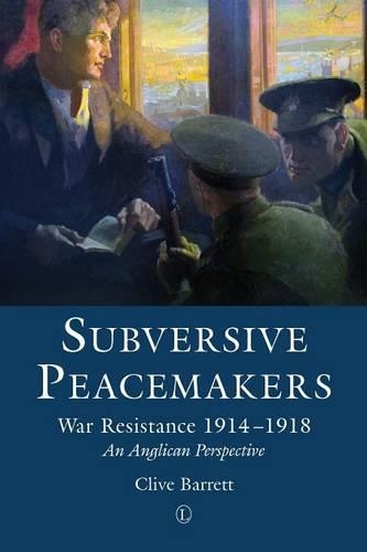 Subversive Peacemakers: War Resistance 1914-1918: An Anglican Perspective (Paperback)