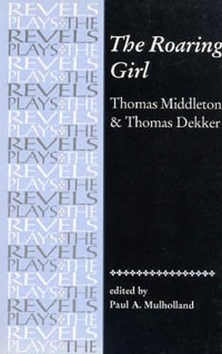 The Roaring Girl: Thomas Middleton & Thomas Dekker - The Revels Plays (Paperback)