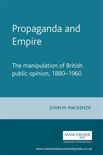 Propaganda and Empire: The Manipulation of British Public Opinion, 1880–1960 - Studies in Imperialism (Paperback)