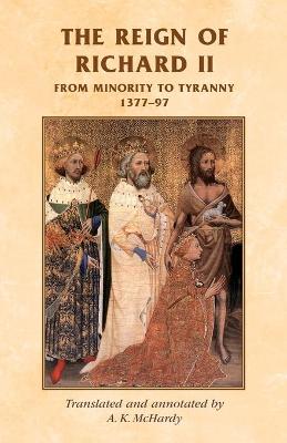 The Reign of Richard II: From Minority to Tyranny 1377-97 - Manchester Medieval Sources (Paperback)