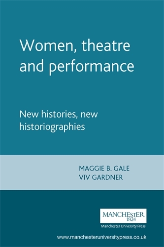 Women, Theatre and Performance: New Histories, New Historiographies - Women, Theatre and Performance (Paperback)