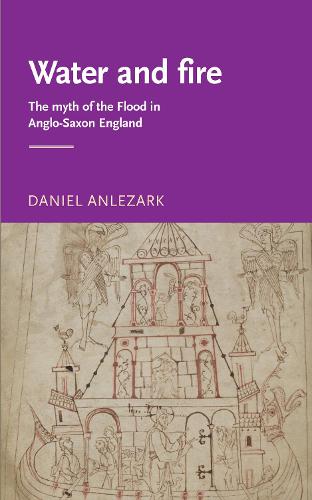 Water and Fire: The Myth of the Flood in Anglo-Saxon England - Manchester Medieval Literature and Culture (Paperback)