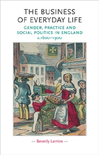 The Business of Everyday Life: Gender, Practice and Social Politics in England, C.1600-1900 - Gender in History (Paperback)