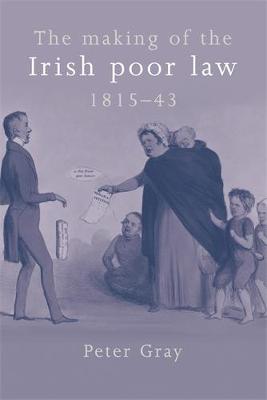 The Making of the Irish Poor Law, 1815-43 (Hardback)
