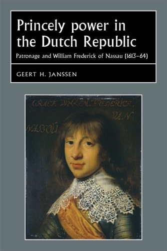Princely Power in the Dutch Republic: Patronage and William Frederick of Nassau (1613–64) - Studies in Early Modern European History (Hardback)