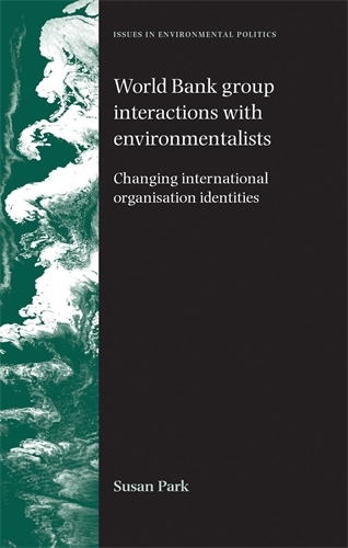 World Bank Group Interactions with Environmentalists: Changing International Organisation Identities - Issues in Environmental Politics (Hardback)