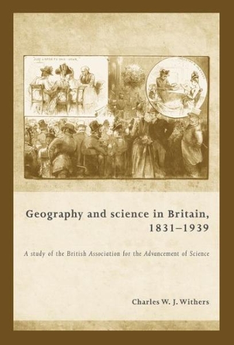 Geography and Science in Britain, 1831-1939: A Study of the British Association for the Advancement of Science (Hardback)