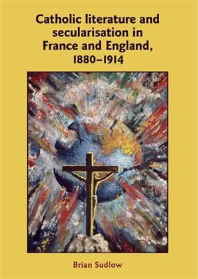 Catholic Literature and Secularisation in France and England, 1880-1914 (Hardback)