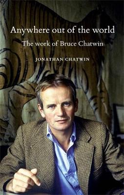 Anywhere out of the World: The Work of Bruce Chatwin (Hardback)