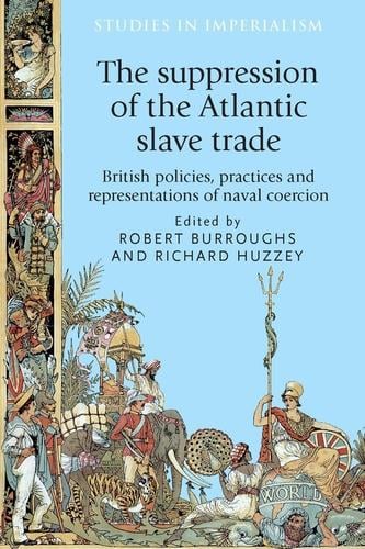 The Suppression of the Atlantic Slave Trade: British Policies, Practices and Representations of Naval Coercion - Studies in Imperialism (Hardback)