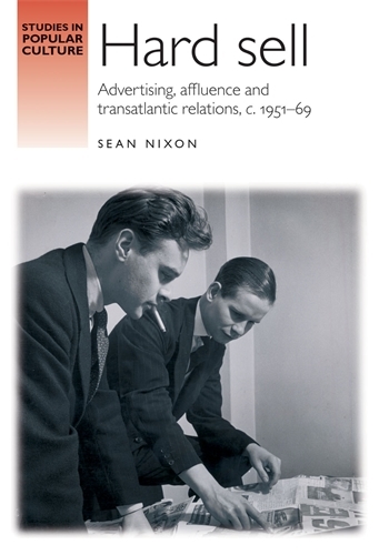 Hard Sell: Advertising, Affluence and Transatlantic Relations, c. 1951-69 - Studies in Popular Culture (Hardback)