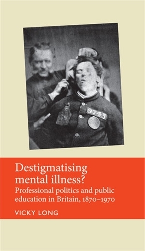Destigmatising Mental Illness?: Professional Politics and Public Education in Britain, 1870-1970 - Disability History (Hardback)