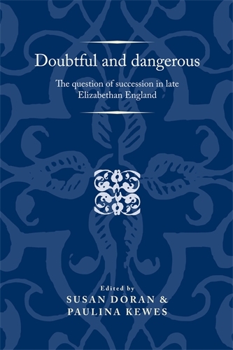 Doubtful and Dangerous: The Question of Succession in Late Elizabethan England - Politics, Culture and Society in Early Modern Britain (Hardback)