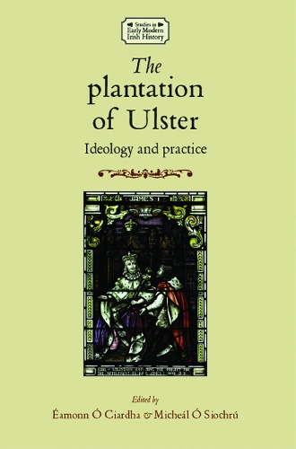 The Plantation of Ulster: Ideology and Practice - Studies in Early Modern Irish History (Hardback)